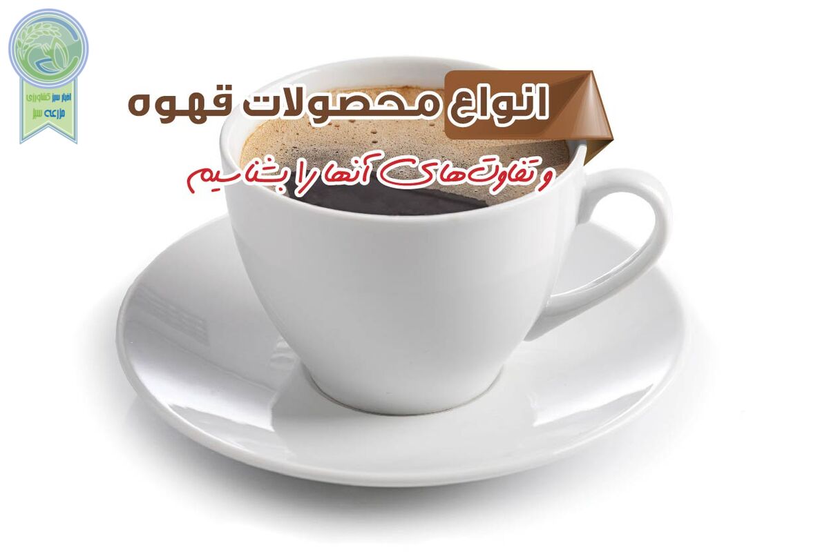 انواع محصولات قهوه و تفاوت‌های آنها را بشناسیم

